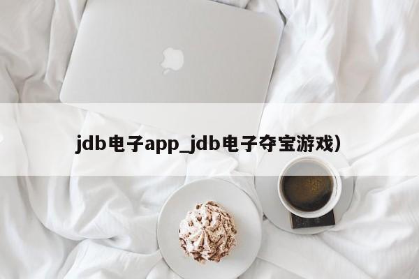 jdb电子app_jdb电子夺宝游戏）